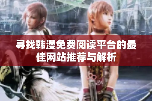 寻找韩漫免费阅读平台的最佳网站推荐与解析