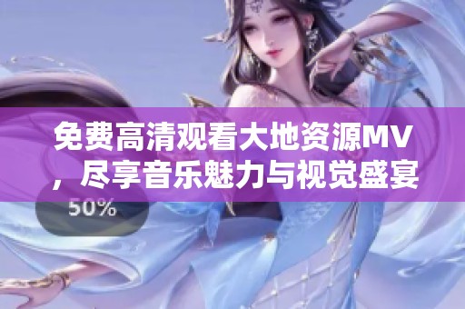 免费高清观看大地资源MV，尽享音乐魅力与视觉盛宴