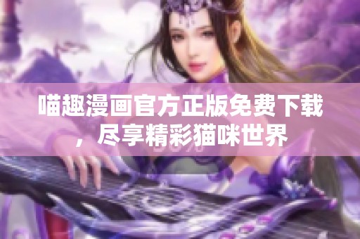 喵趣漫画官方正版免费下载，尽享精彩猫咪世界