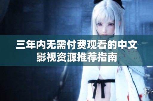 三年内无需付费观看的中文影视资源推荐指南
