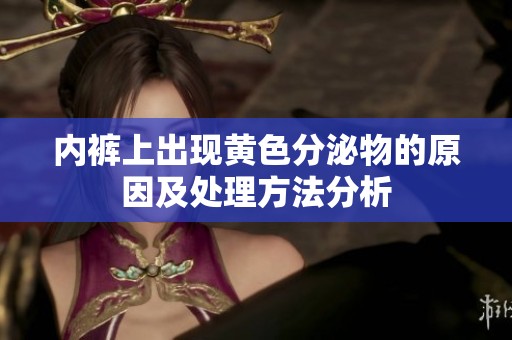 内裤上出现黄色分泌物的原因及处理方法分析