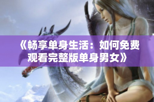 《畅享单身生活：如何免费观看完整版单身男女》