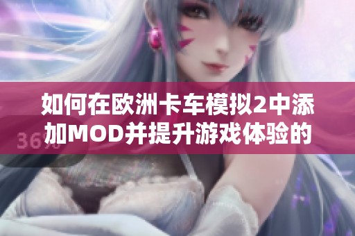 如何在欧洲卡车模拟2中添加MOD并提升游戏体验的全面指南