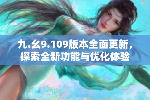 九.幺9.109版本全面更新，探索全新功能与优化体验