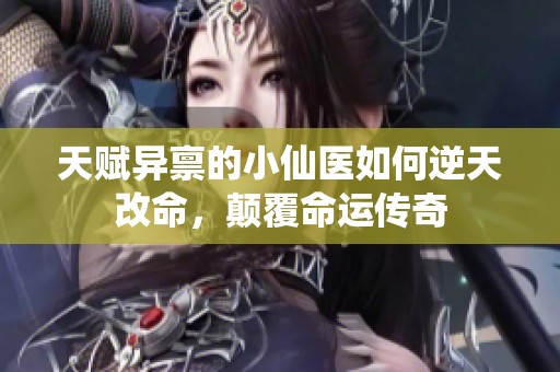 天赋异禀的小仙医如何逆天改命，颠覆命运传奇