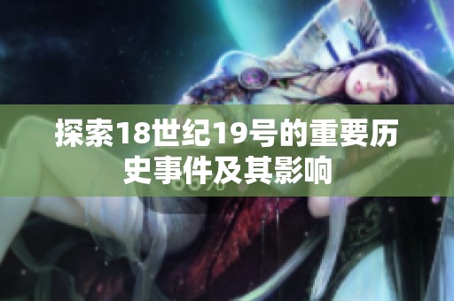 探索18世纪19号的重要历史事件及其影响