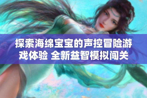 探索海绵宝宝的声控冒险游戏体验 全新益智模拟闯关乐趣无限