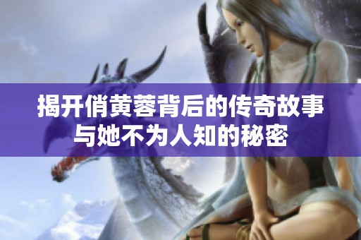 揭开俏黄蓉背后的传奇故事与她不为人知的秘密