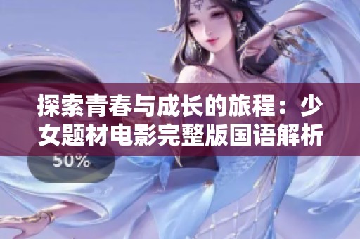 探索青春与成长的旅程：少女题材电影完整版国语解析