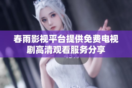 春雨影视平台提供免费电视剧高清观看服务分享