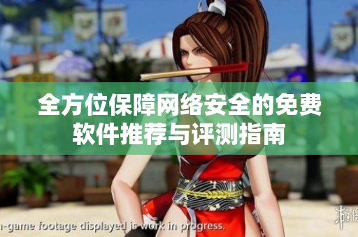 全方位保障网络安全的免费软件推荐与评测指南