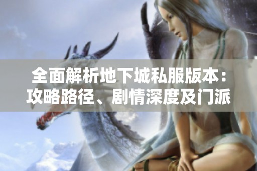 全面解析地下城私服版本：攻略路径、剧情深度及门派特色详解