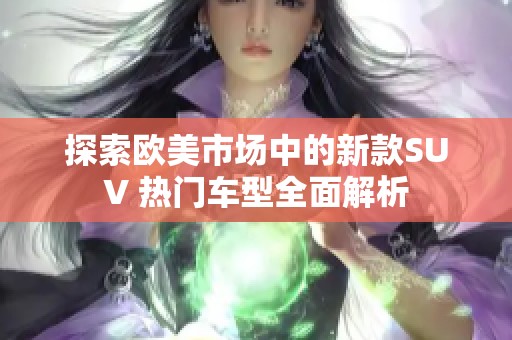 探索欧美市场中的新款SUV 热门车型全面解析