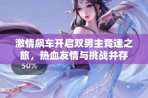 激情飙车开启双男主竞速之旅，热血友情与挑战并存