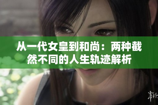 从一代女皇到和尚：两种截然不同的人生轨迹解析