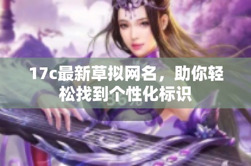 17c最新草拟网名，助你轻松找到个性化标识