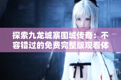 探索九龙城寨围城传奇：不容错过的免费完整版观看体验