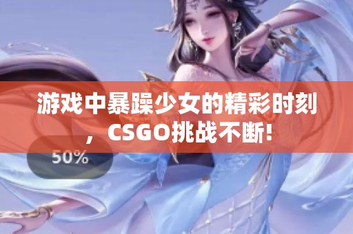 游戏中暴躁少女的精彩时刻，CSGO挑战不断!