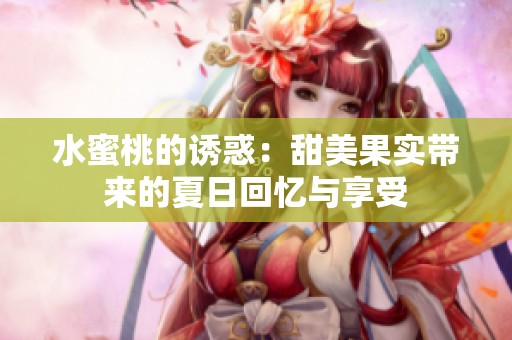 水蜜桃的诱惑：甜美果实带来的夏日回忆与享受