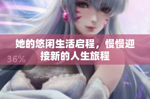 她的悠闲生活启程，慢慢迎接新的人生旅程