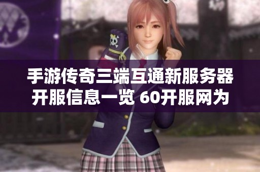 手游传奇三端互通新服务器开服信息一览 60开服网为您提供最新动态与详情