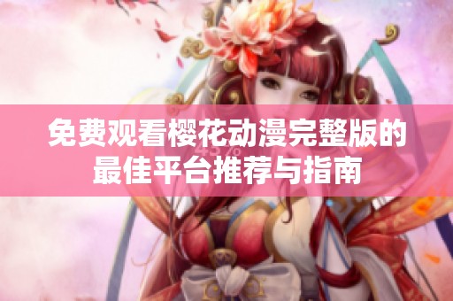 免费观看樱花动漫完整版的最佳平台推荐与指南