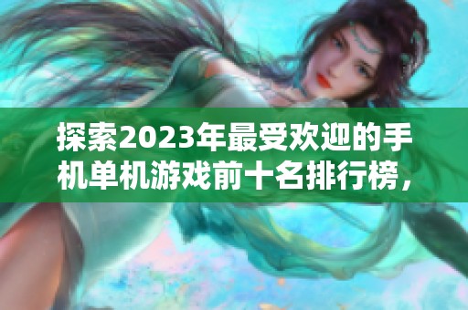 探索2023年最受欢迎的手机单机游戏前十名排行榜，带你畅游耐玩经典！