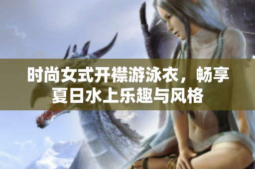 时尚女式开襟游泳衣，畅享夏日水上乐趣与风格