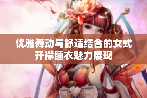 优雅舞动与舒适结合的女式开襟睡衣魅力展现
