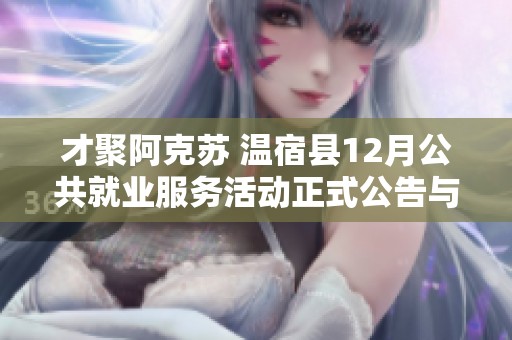 才聚阿克苏 温宿县12月公共就业服务活动正式公告与报名信息发布