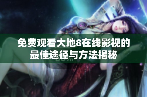 免费观看大地8在线影视的最佳途径与方法揭秘