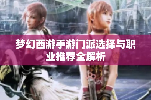 梦幻西游手游门派选择与职业推荐全解析