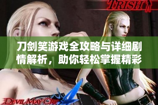 刀剑笑游戏全攻略与详细剧情解析，助你轻松掌握精彩游戏内容