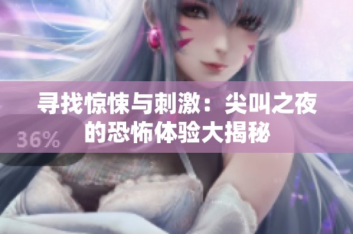 寻找惊悚与刺激：尖叫之夜的恐怖体验大揭秘