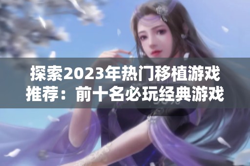 探索2023年热门移植游戏推荐：前十名必玩经典游戏盘点