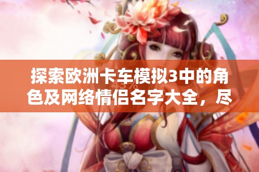 探索欧洲卡车模拟3中的角色及网络情侣名字大全，尽享游戏魅力与浪漫互动体验