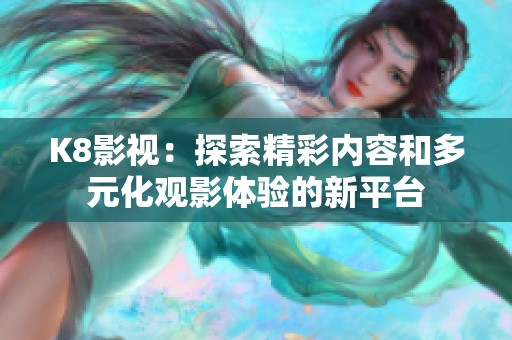 K8影视：探索精彩内容和多元化观影体验的新平台