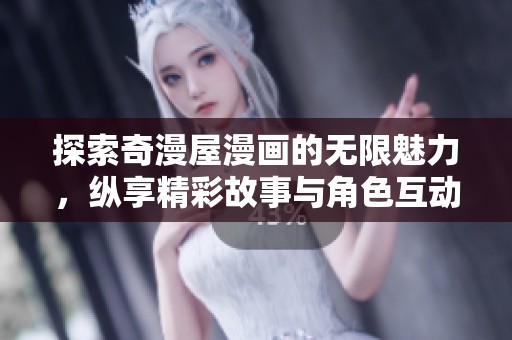探索奇漫屋漫画的无限魅力，纵享精彩故事与角色互动体验
