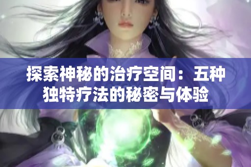探索神秘的治疗空间：五种独特疗法的秘密与体验