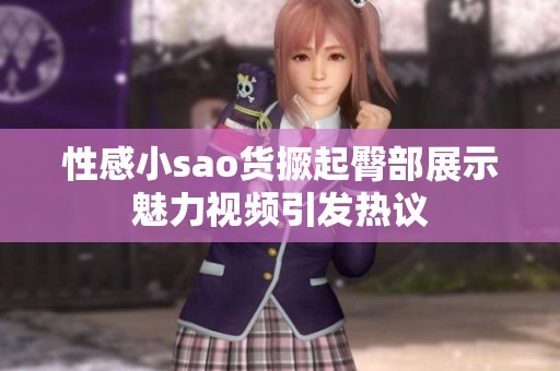 性感小sao货撅起臀部展示魅力视频引发热议