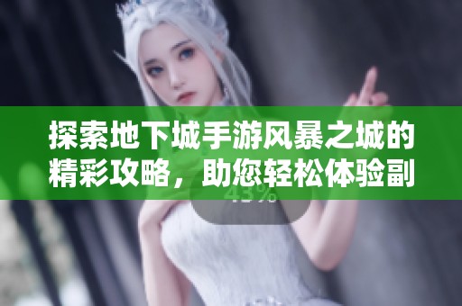 探索地下城手游风暴之城的精彩攻略，助您轻松体验副本与战斗的乐趣