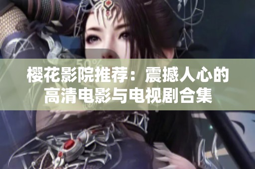 樱花影院推荐：震撼人心的高清电影与电视剧合集