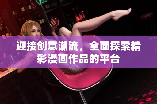 迎接创意潮流，全面探索精彩漫画作品的平台