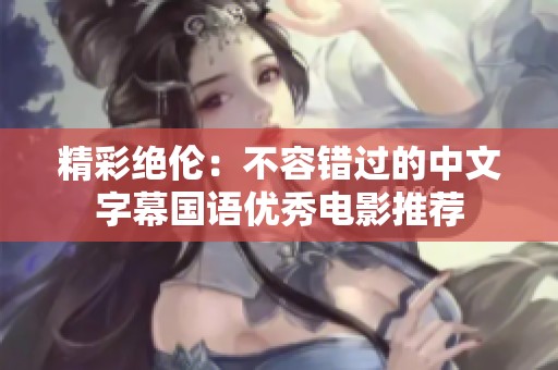 精彩绝伦：不容错过的中文字幕国语优秀电影推荐
