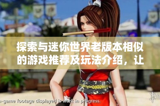 探索与迷你世界老版本相似的游戏推荐及玩法介绍，让你畅享多样乐趣选项