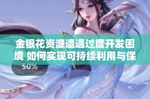 金银花资源遭遇过度开发困境 如何实现可持续利用与保护