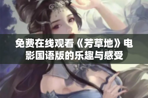 免费在线观看《芳草地》电影国语版的乐趣与感受