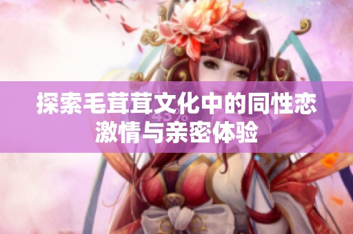 探索毛茸茸文化中的同性恋激情与亲密体验