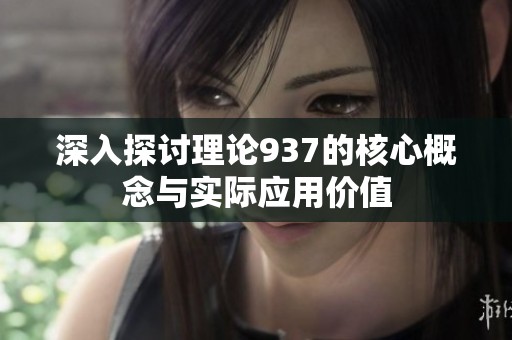 深入探讨理论937的核心概念与实际应用价值