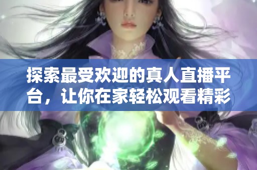 探索最受欢迎的真人直播平台，让你在家轻松观看精彩演出